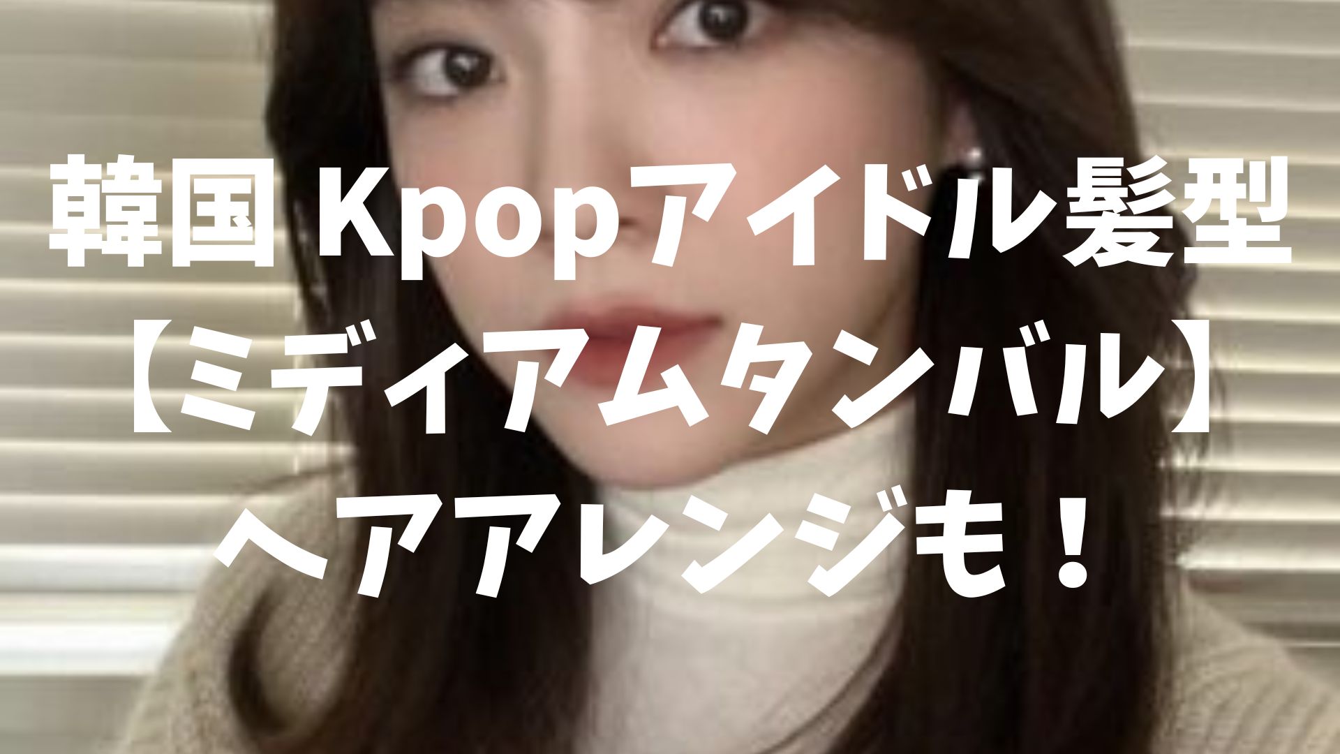 韓国 Kpopアイドル髪型【ミディアムタンバル】ヘアアレンジも！